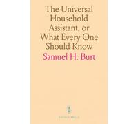 The Universal Household Assistant, or What Every One Should Know: A Guide to Over 5,000 Essential Tips for Business, Trades, and Home