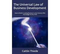 The Universal Law of Business Development: How to Build A Lasting Business in Any Industry With Any Budget At Any Time