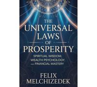THE UNIVERSAL LAWS OF PROSPERITY: Spiritual Wisdom, Wealth Psychology, and Financial Mastery