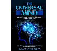 The Universal Mind:Consciousness As The Fundamental Fabric Of Reality: A Revolutionary Paradigm for Understanding Consciousness, Reality, and Human Destiny