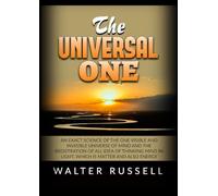 The Universal One: An exact science of the One visible and invisible universe of Mind and the registration of all idea of thinking Mind in light, which is matter and also energy