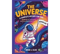 The Universe: A Complete History for Kids: Buckle Up for an Exciting Adventure Beyond Our Planet!