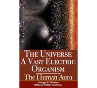 The Universe A Vast Electric Organism & The Human Aura: Two Classic New Thought Books In One Volume