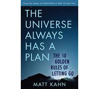 The Universe Always Has a Plan: The 10 Golden Rules of Letting Go