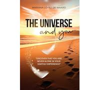 The Universe and you: DISCOVER THAT YOU ARE NEVER ALONE IN YOUR EARTHLY EXPERIENCE