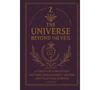 THE UNIVERSE BEYOND THE VEIL: A CODEX OF FORGOTTEN HISTORY, DIMENSIONAL TRUTHS AND CELESTIAL WISDOM