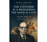 THE UNIVERSE IS A HEDGEHOG, THE MIND IS A FOX: ISAIAH BERLIN AND THE LIMITS OF A SINGLE IDEA