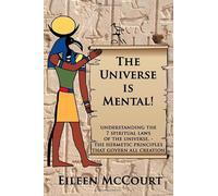 The Universe is Mental!: Understanding the 7 spiritual laws of the universe - the hermetic principles that govern all creation