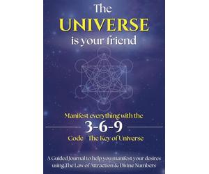The Universe is Your Friend - Manifest Everything with 3-6-9 Code - The Key of Universe: A Guided Journal to help you manifest your desires using The Law of Attraction & Divine Numbers