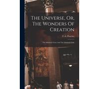 The Universe, Or, The Wonders Of Creation: The Infinitely Great And The Infinitely Little