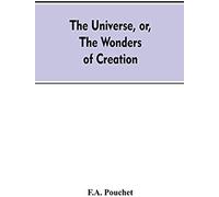 The Universe, Or, The Wonders Of Creation. The Infinitely Great And The Infinitely Little