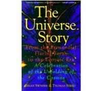 The Universe Story: From the Primordial Flaring Forth to the Ecozoic Era--A Celebration of the Unfol