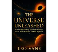The Universe Unleashed: 100+ Mind-Blowing Space Facts About Black Holes, Galaxies, and Alien Mysteries