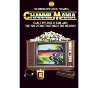 The Unknown Critic Presents: Channelmania - Cable TV's Rise & Fall and the 100 Shows that Made the Medium