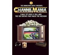 The Unknown Critic Presents: Channelmania - Cable TV's Rise & Fall and the 100 Shows that Made the Medium