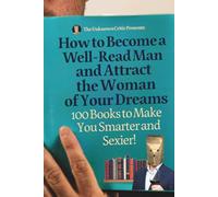 The Unknown Critic Presents: How To Become a Well-Read Man and Attract the Woman of Your Dreams-100 Books to Make You Smarter and Sexier!