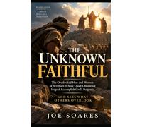 The Unknown Faithful: The Overlooked Men and Women of Scripture Whose Quiet Obedience Helped Accomplish God's Purposes