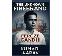 The Unknown Firebrand: Feroze Gandhi: The Rebel of Courage and Parliament