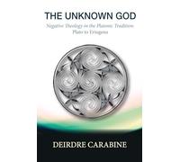 The Unknown God: Negative Theology in the Platonic Tradition: Plato to Eriugena
