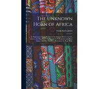 The Unknown Horn Of Africa: An Exploration From Berbera To The Leopard River / By F.L. James; The Map Based On Surveys By W.D. James And Percy Ayl
