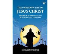 The Unknown Life Of Jesus Christ The Original Text Of Nicolas Notovitch's 1877 Discovery
