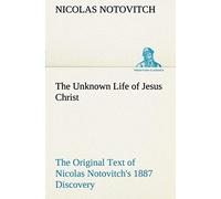 The Unknown Life Of Jesus Christ The Original Text Of Nicolas Notovitch's 1887 Discovery