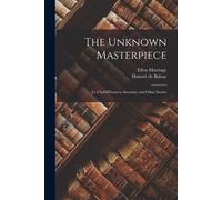 The Unknown Masterpiece: (Le Chef-D'hoeuvre Inconnu) And Other Stories