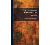 The Unknown Washington: Biographic Origins of the Republic