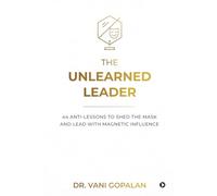 The Unlearned Leader: 44 Anti-Lessons to Shed the Mask and Lead with Magnetic Influence