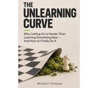 The Unlearning Curve: Why Letting Go Is Harder Than Learning Something New, And What to Do About It