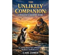 THE UNLIKELY COMPANION: A PENGUIN'S JOURNEY HOME: An Extraordinary Tale of Rescue, Resilience, and Rediscovery