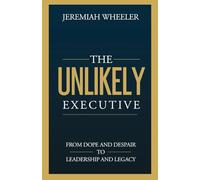 The Unlikely Executive: From Dope and Despair to Leadership and Legacy