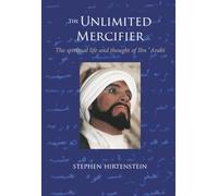 The Unlimited Mercifier: The Spiritual Life and Thought of Ibn Arabi