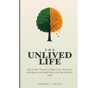 The Unlived Life: How to Move Through a Midlife Crisis, Make Peace with Regret, and Finally Build a Life That Feels Like Yours