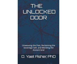 THE UNLOCKED DOOR: Unweaving the Past, Reclaiming the Sovereign Self, and Mending the Ancient Grid