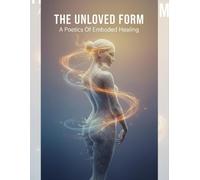 The Unloved Form: A Poetics Of Embodied Healing
