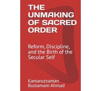 THE UNMAKING OF SACRED ORDER: Reform, Discipline, and the Birth of the Secular Self