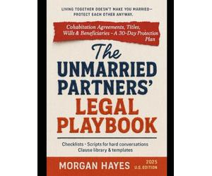 The Unmarried Partners’ Legal Playbook: From declarations of trust to wills, a practical guide to rights, risks, and remedies. Cohabitation ... and Beneficiaries-A 30-Day Protection Plan