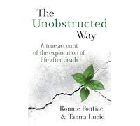 The Unobstructed Way: A True Account of the Exploration of Life After Death