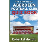 The Unofficial Aberdeen Football Club Quiz Book: Test your knowledge of the Dons with this ultimate Aberdeen FC quiz collection!