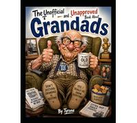 THE UNOFFICIAL AND UNAPPROVED BOOK ABOUT GRANDADS: Tall Tales, Bad Jokes, Sheds, Biscuits and the Wisdom of a Lifetime