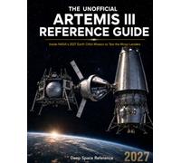 THE UNOFFICIAL ARTEMIS III REFERENCE GUIDE: Inside NASA's 2027 Earth Orbit Mission to Test the Moon Landers