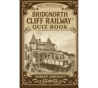 The Unofficial Bridgnorth Cliff Railway Quiz Book: Discover more about the steepest and oldest cliff railway