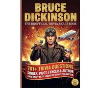 The Unofficial Bruce Dickinson Trivia & Quiz Book: 701+ Trivia Questions Singer, Pilot, Fencer & Author | From Heavy Metal Legend to High-Flying Captain
