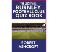 The Unofficial Burnley Football Club Quiz Book: Test Your Knowledge of the Clarets' Incredible Journey
