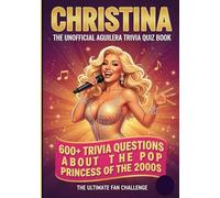 The Unofficial Christina Aguilera Trivia-Quiz Book: 600+ Trivia Questions About the Pop Princess of the 2000s