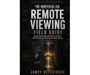 The Unofficial CIA Remote Viewing Field Guide: Declassified Stargate Methods for Intuition, Mental Mapping, and Everyday Problem-Solving