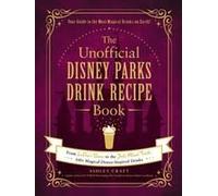 The Unofficial Disney Parks Drink Recipe Book: From LeFou's Brew to the Jedi Mind Trick, 100+ Magical Disney-Inspired Drinks