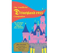 The Unofficial Disneyland 1955 Companion: The Anecdotal Story of the Birth of the Happiest Place on Earth