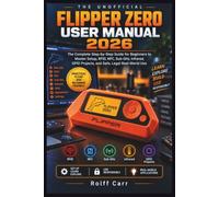 The Unofficial Flipper Zero User Manual 2026: The Complete Step-by-Step Guide for Beginners to Master Setup, RFID, NFC, Sub-GHz, Infrared, GPIO Projects, and Safe, Legal Real-World Use